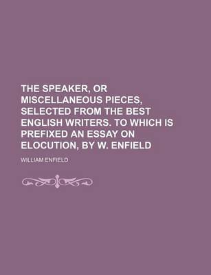 Book cover for The Speaker, or Miscellaneous Pieces, Selected from the Best English Writers. to Which Is Prefixed an Essay on Elocution, by W. Enfield