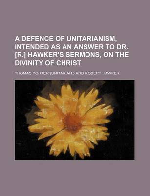 Book cover for A Defence of Unitarianism, Intended as an Answer to Dr. [R.] Hawker's Sermons, on the Divinity of Christ