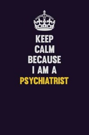 Cover of Keep Calm Because I Am A Psychiatrist