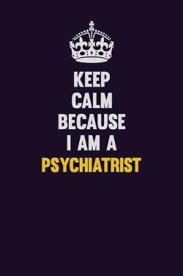 Book cover for Keep Calm Because I Am A Psychiatrist