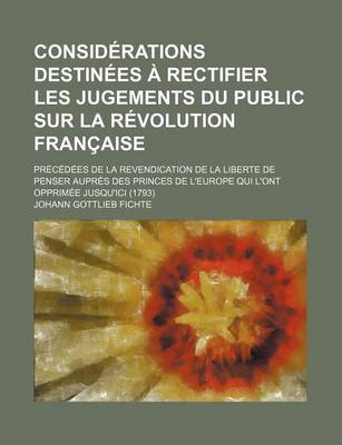 Book cover for Considerations Destinees a Rectifier Les Jugements Du Public Sur La Revolution Francaise; Precedees de La Revendication de La Liberte de Penser Aupres Des Princes de L'Europe Qui L'Ont Opprimee Jusqu'ici (1793)