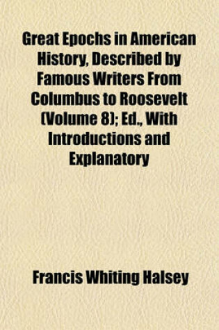 Cover of Great Epochs in American History, Described by Famous Writers from Columbus to Roosevelt (Volume 8); Ed., with Introductions and Explanatory