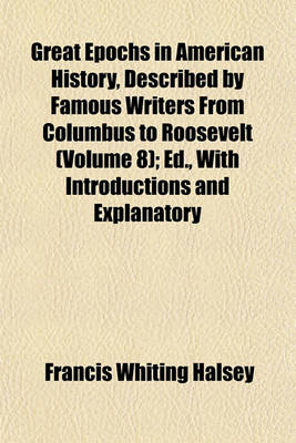 Book cover for Great Epochs in American History, Described by Famous Writers from Columbus to Roosevelt (Volume 8); Ed., with Introductions and Explanatory