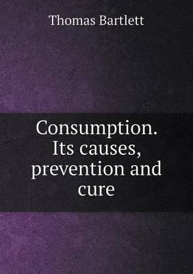 Book cover for Consumption. Its causes, prevention and cure