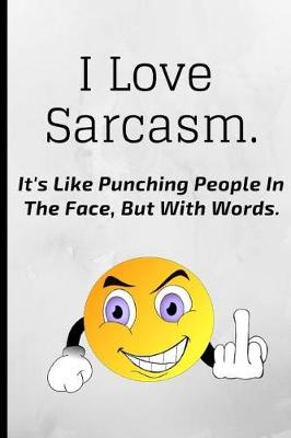 Book cover for I Love Sarcasm, It's Like Punching People in the Face But with Words