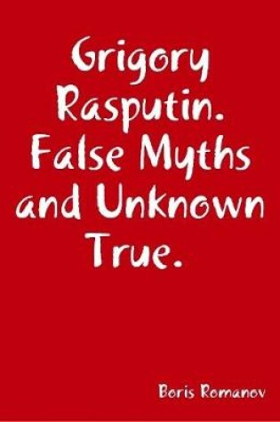 Cover of Grigory Rasputin. False Myths and Unknown True.
