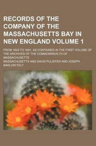 Cover of Records of the Company of the Massachusetts Bay in New England Volume 1; From 1628 to 1641. as Contained in the First Volume of the Archives of the Commonwealth of Massachusetts