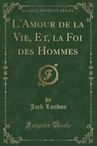 Cover of L'Amour de la Vie, Et, La Foi Des Hommes (Classic Reprint)