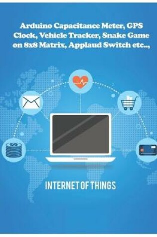 Cover of Arduino Capacitance Meter, GPS Clock, Vehicle Tracker, Snake Game on 8x8 Matrix, Applaud Switch etc..,