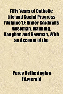 Book cover for Fifty Years of Catholic Life and Social Progress (Volume 1); Under Cardinals Wiseman, Manning, Vaughan and Newman, with an Account of the