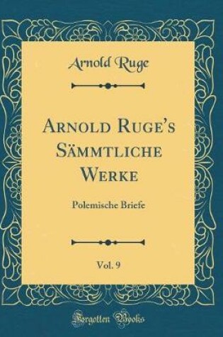 Cover of Arnold Ruge's Sämmtliche Werke, Vol. 9: Polemische Briefe (Classic Reprint)