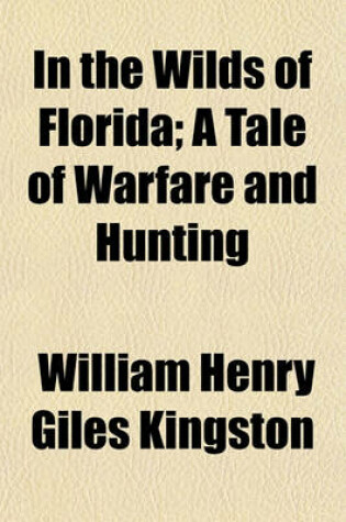 Cover of In the Wilds of Florida; A Tale of Warfare and Hunting