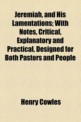 Book cover for Jeremiah, and His Lamentations; With Notes, Critical, Explanatory and Practical, Designed for Both Pastors and People