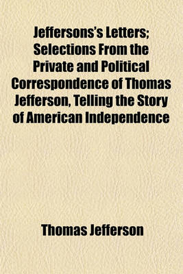 Book cover for Jeffersons's Letters; Selections from the Private and Political Correspondence of Thomas Jefferson, Telling the Story of American Independence