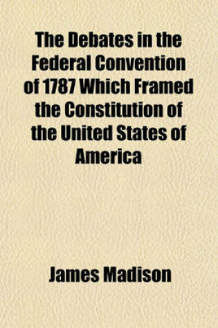 Cover of The Debates in the Federal Convention of 1787 Which Framed the Constitution of the United States of America