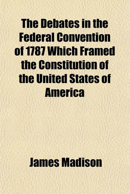 Book cover for The Debates in the Federal Convention of 1787 Which Framed the Constitution of the United States of America