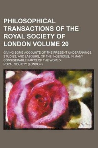 Cover of Philosophical Transactions of the Royal Society of London Volume 20; Giving Some Accounts of the Present Undertakings, Studies, and Labours, of the Ingenious, in Many Considerable Parts of the World