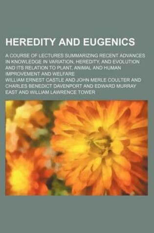 Cover of Heredity and Eugenics; A Course of Lectures Summarizing Recent Advances in Knowledge in Variation, Heredity, and Evolution and Its Relation to Plant, Animal and Human Improvement and Welfare