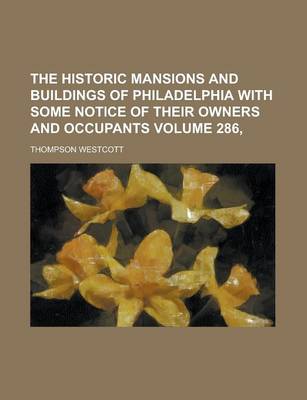 Book cover for The Historic Mansions and Buildings of Philadelphia with Some Notice of Their Owners and Occupants Volume 286,