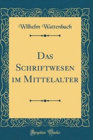 Cover of Das Schriftwesen Im Mittelalter (Classic Reprint)