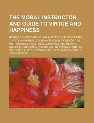 Book cover for The Moral Instructor, and Guide to Virtue and Happiness; Being a Compendium of Moral Science, in Four Parts with an Appendix Containing Directions for the Institution of Free Public Libraries, and Reading Societies Designed for the Use of Families, and Th