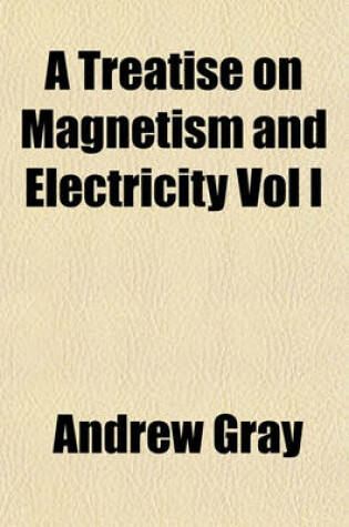 Cover of A Treatise on Magnetism and Electricity Vol I