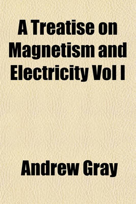 Book cover for A Treatise on Magnetism and Electricity Vol I