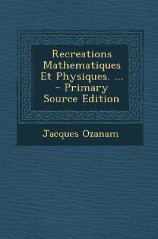 Cover of Recreations Mathematiques Et Physiques. ... - Primary Source Edition