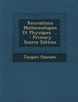 Book cover for Recreations Mathematiques Et Physiques. ... - Primary Source Edition