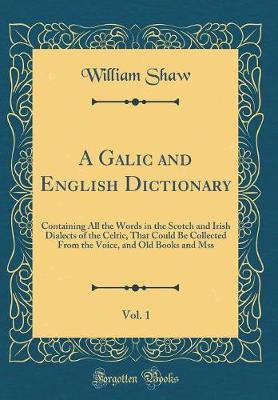 Book cover for A Galic and English Dictionary, Vol. 1: Containing All the Words in the Scotch and Irish Dialects of the Celtic, That Could Be Collected From the Voice, and Old Books and Mss (Classic Reprint)