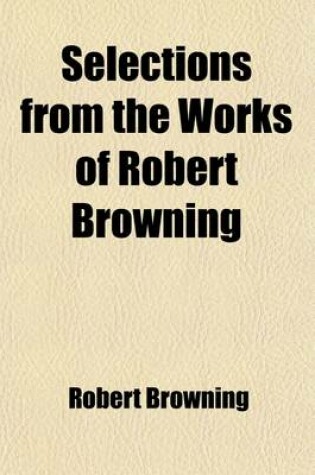 Cover of Selections from the Works of Robert Browning; Ed. and Arranged for School Use