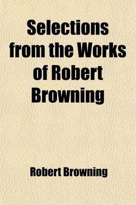 Book cover for Selections from the Works of Robert Browning; Ed. and Arranged for School Use