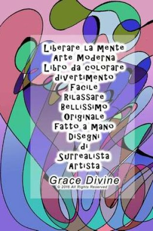 Cover of Liberare la mente Arte Moderna Libro da colorare divertimento Facile Rilassare Bellissimo Originale fatto a mano Disegni di Surrealista Artista Grace Divine