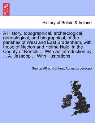 Book cover for A History, Topographical, Archaeological, Genealogical, and Biographical, of the Parishes of West and East Bradenham, with Those of Necton and Holme Hale, in the County of Norfolk ... with an Introduction by ... A. Jessopp ... with Illustrations.