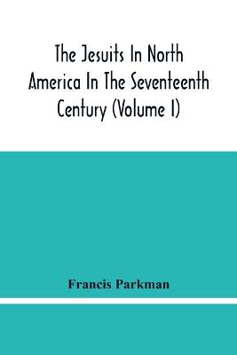 Book cover for The Jesuits In North America In The Seventeenth Century (Volume I)