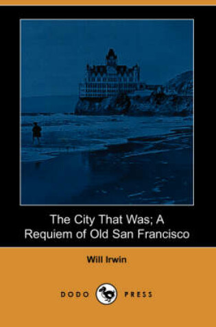 Cover of The City That Was; A Requiem of Old San Francisco (Dodo Press)