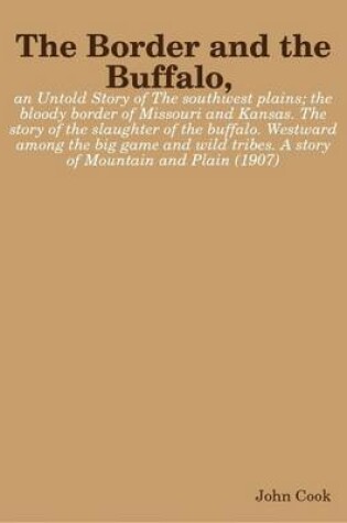 Cover of The Border and the Buffalo, an Untold Story of The Southwest Plains; the Bloody Border of Missouri and Kansas. The Story of the Slaughter of the Buffalo. Westward Among the Big Game and Wild Tribes. A Story of Mountain and Plain (1907)