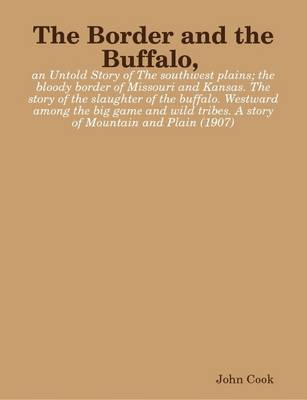 Book cover for The Border and the Buffalo, an Untold Story of The Southwest Plains; the Bloody Border of Missouri and Kansas. The Story of the Slaughter of the Buffalo. Westward Among the Big Game and Wild Tribes. A Story of Mountain and Plain (1907)