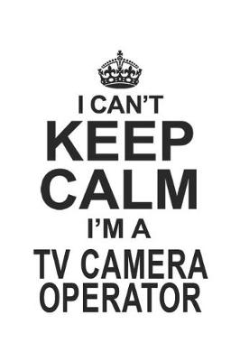 Book cover for I Can't Keep Calm I'm A TV Camera Operator