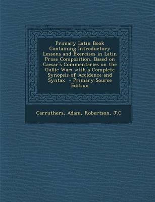 Book cover for Primary Latin Book Containing Introductory Lessons and Exercises in Latin Prose Composition, Based on Caesar's Commentaries on the Gallic War; With a Complete Synopsis of Accidence and Syntax - Primary Source Edition