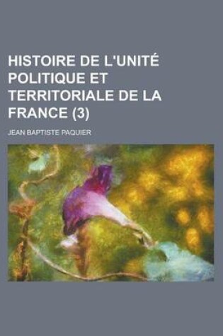 Cover of Histoire de L'Unite Politique Et Territoriale de La France (3)