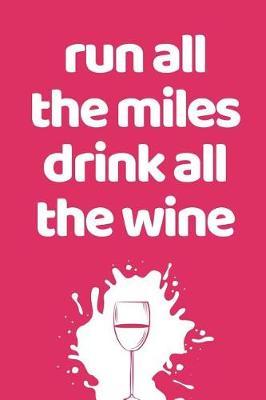 Book cover for Run All The Miles Drink All The Wine