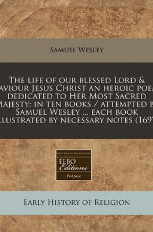 Cover of The Life of Our Blessed Lord & Saviour Jesus Christ an Heroic Poem Dedicated to Her Most Sacred Majesty