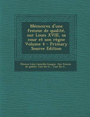 Book cover for Memoires D'Une Femme de Qualite, Sur Louis XVIII, Sa Cour Et Son Regne Volume 4 - Primary Source Edition