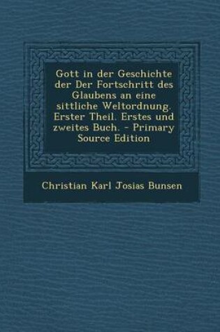 Cover of Gott in Der Geschichte Der Der Fortschritt Des Glaubens an Eine Sittliche Weltordnung. Erster Theil. Erstes Und Zweites Buch.