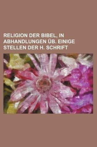 Cover of Religion Der Bibel, in Abhandlungen Ub. Einige Stellen Der H. Schrift