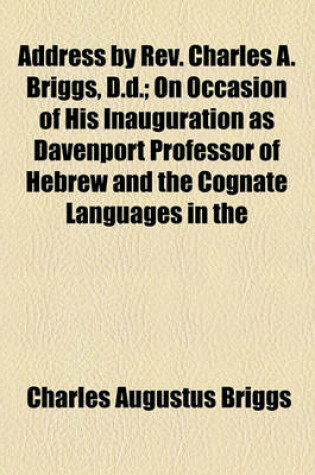 Cover of Address by REV. Charles A. Briggs, D.D.; On Occasion of His Inauguration as Davenport Professor of Hebrew and the Cognate Languages in the