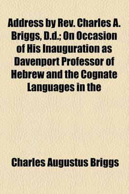 Book cover for Address by REV. Charles A. Briggs, D.D.; On Occasion of His Inauguration as Davenport Professor of Hebrew and the Cognate Languages in the