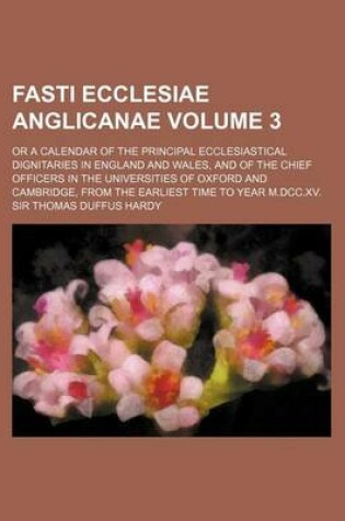 Cover of Fasti Ecclesiae Anglicanae Volume 3; Or a Calendar of the Principal Ecclesiastical Dignitaries in England and Wales, and of the Chief Officers in the