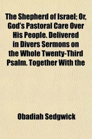 Cover of The Shepherd of Israel; Or, God's Pastoral Care Over His People. Delivered in Divers Sermons on the Whole Twenty-Third Psalm. Together with the